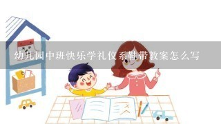 幼儿园中班快乐学礼仪系鞋带教案怎么写 幼儿园中班快乐学礼仪系鞋带教案怎么写
