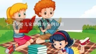 3—4岁幼儿家庭教育案例分析 3—4岁幼儿家庭教育案例分析