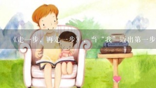 《走一步,再走一步》,当“我”迈出第一步时,那种恐惧心理克服了没有,有那些关键词可以证明自己的想法 《走一步,再走一步》,当“我”迈出第一步时,那种恐惧心理克服了没有,有那些关键词可以证明自己的想法