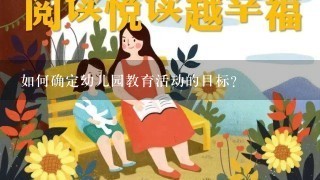 如何确定幼儿园教育活动的目标? 如何确定幼儿园教育活动的目标?