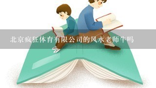 北京疯狂体育有限公司的风水老师牛吗 北京疯狂体育有限公司的风水老师牛吗