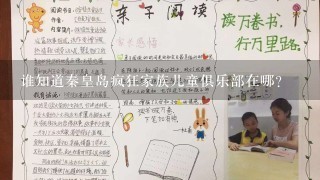 谁知道秦皇岛疯狂家族儿童俱乐部在哪? 谁知道秦皇岛疯狂家族儿童俱乐部在哪?