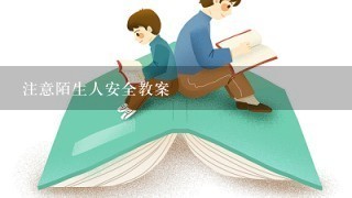 注意陌生人安全教案 注意陌生人安全教案