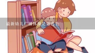 最新幼儿广播体操是第几套 最新幼儿广播体操是第几套