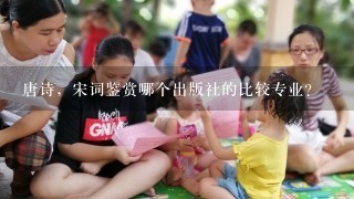 唐诗,宋词鉴赏哪个出版社的比较专业? 唐诗,宋词鉴赏哪个出版社的比较专业?