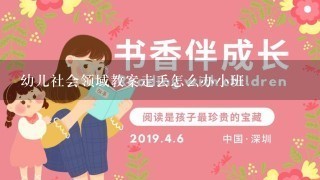 幼儿社会领域教案走丢怎么办小班 幼儿社会领域教案走丢怎么办小班