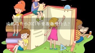 成都幼升小2021年要准备些什么? 成都幼升小2021年要准备些什么?