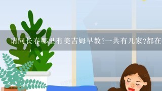 请问长春哪里有美吉姆早教?一共有几家?都在哪里?谢 请问长春哪里有美吉姆早教?一共有几家?都在哪里?谢
