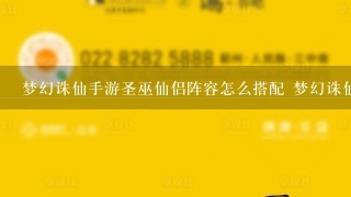 梦幻诛仙手游圣巫仙侣阵容怎么搭配 梦幻诛仙圣巫仙侣阵容搭配攻略 梦幻诛仙手游圣巫仙侣阵容怎么搭配 梦幻诛仙圣巫仙侣阵容搭配攻略