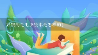 好饿的毛毛虫绘本是怎样的? 好饿的毛毛虫绘本是怎样的?