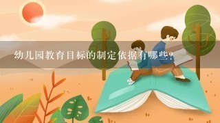 幼儿园教育目标的制定依据有哪些? 幼儿园教育目标的制定依据有哪些?