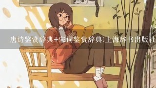 唐诗鉴赏辞典 宋词鉴赏辞典(上海辞书出版社) 唐诗鉴赏辞典 宋词鉴赏辞典(上海辞书出版社)