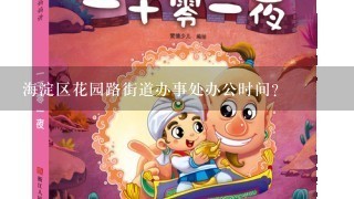 海淀区花园路街道办事处办公时间? 海淀区花园路街道办事处办公时间?