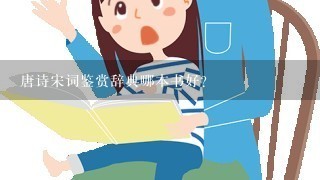 唐诗宋词鉴赏辞典哪本书好? 唐诗宋词鉴赏辞典哪本书好?