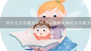 用什么方法或者软件可以锻炼大脑的反应能力和脑力?谢谢 用什么方法或者软件可以锻炼大脑的反应能力和脑力?谢谢