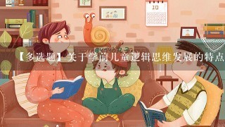 【多选题】关于学前儿童逻辑思维发展的特点,下列说法正确的是? 【多选题】关于学前儿童逻辑思维发展的特点,下列说法正确的是?