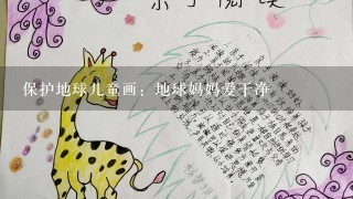 保护地球儿童画:地球妈妈爱干净 保护地球儿童画:地球妈妈爱干净