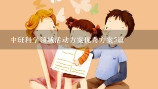 中班科学领域活动方案优秀方案5篇 中班科学领域活动方案优秀方案5篇