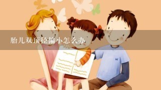 胎儿双顶径偏小怎么办 胎儿双顶径偏小怎么办