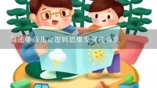 简述学前儿童逻辑思维发展的特点 简述学前儿童逻辑思维发展的特点