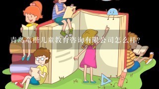 青岛童楷儿童教育咨询有限公司怎么样? 青岛童楷儿童教育咨询有限公司怎么样?