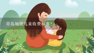 青岛地铁儿童收费标准? 青岛地铁儿童收费标准?