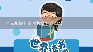 青岛地铁儿童票收费标准2022 青岛地铁儿童票收费标准2022