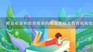 师资质量和教育质量的提高是幼儿教育机构发展的重要标志。 师资质量和教育质量的提高是幼儿教育机构发展的重要标志。