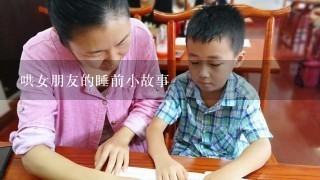 哄女朋友的睡前小故事 哄女朋友的睡前小故事