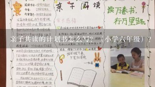 亲子共读的计划书怎么写?(小学6年级)? 亲子共读的计划书怎么写?(小学6年级)?