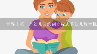 世界上第1个幼儿园的创立标志着幼儿教育机构由单纯的“看管”向含有“教育”因素的转变。这种新型的幼儿教育机构的创立人是() 世界上第1个幼儿园的创立标志着幼儿教育机构由单纯的“看管”向含有“教育”因素的转变。这种新型的幼儿教育机构的创立人是()