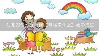 幼儿园油水分离画《月亮像什么》教学反思 幼儿园油水分离画《月亮像什么》教学反思
