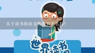 关于读书的征文的题目怎么写? 关于读书的征文的题目怎么写?