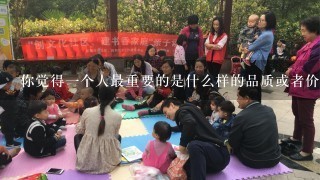 你觉得一个人最重要的是什么样的品质或者价值观念?你认为这些价值对于成功的关键作用有多大?
